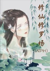 修仙修罗场 (nph)作者努力码字的仙人百度