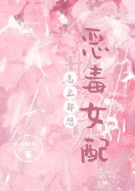 怎么都想欺负恶毒女配全文免费阅读