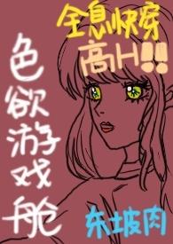 色欲游戏舱(全息快穿NPH)txt