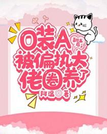 o装A翻车后被偏执大佬圈养了无删减