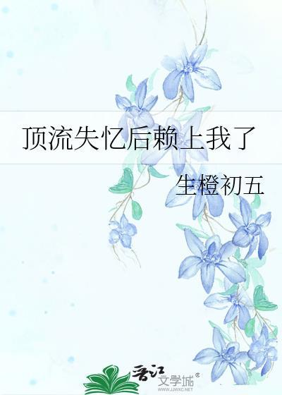 顶流失忆后赖上我了全文阅读