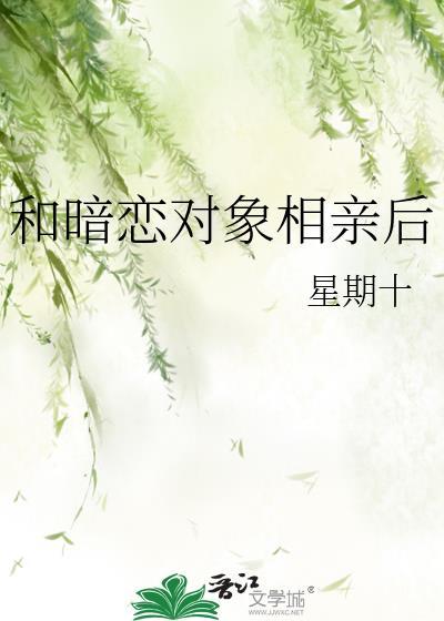 和暗恋对象相亲后我分手了