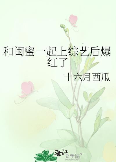 和闺蜜一起上综艺后爆红了免费