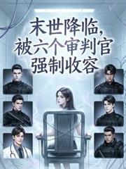 末世降临被六个审判官强制收容全文阅读