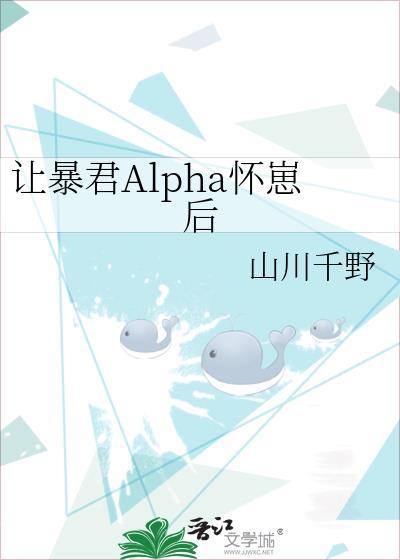 让暴君alpha怀崽后山川千野免费